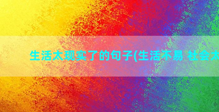 生活太现实了的句子(生活不易 社会太现实)